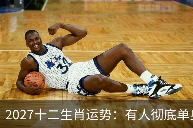 2027十二生肖运势：有人彻底单身，有人乘风而起，有人要防住小人
